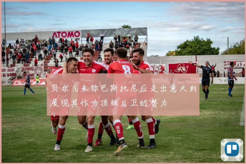贝尔戈米称巴斯托尼应走出意大利展现其作为顶级后卫的潜力