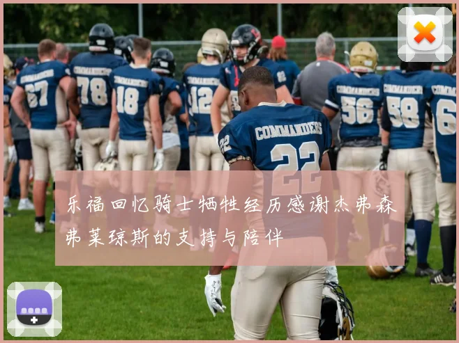 乐福回忆骑士牺牲经历感谢杰弗森弗莱琼斯的支持与陪伴