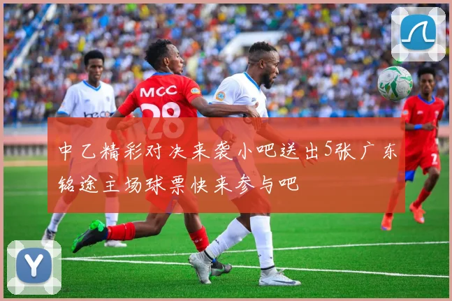 中乙精彩对决来袭小吧送出5张广东铭途主场球票快来参与吧