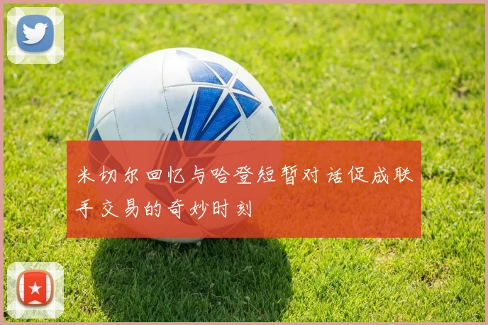 米切尔回忆与哈登短暂对话促成联手交易的奇妙时刻