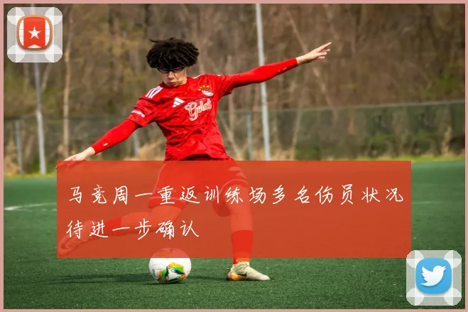 马竞周一重返训练场多名伤员状况待进一步确认