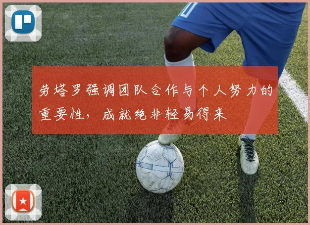 劳塔罗强调团队合作与个人努力的重要性，成就绝非轻易得来