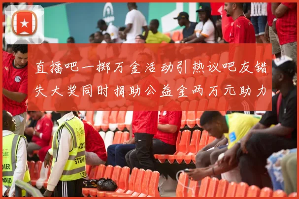 直播吧一掷万金活动引热议吧友错失大奖同时捐助公益金两万元助力社会发展