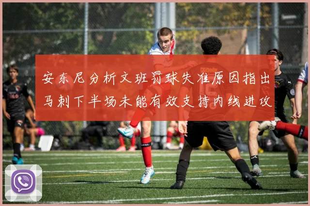 安东尼分析文班罚球失准原因指出马刺下半场未能有效支持内线进攻