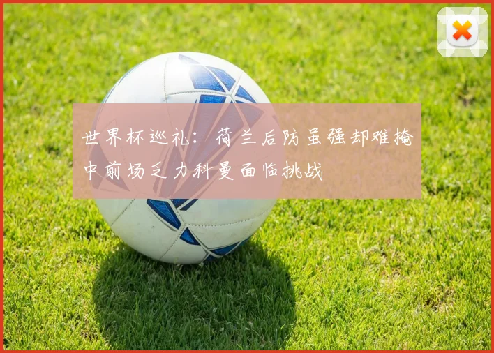 世界杯巡礼：荷兰后防虽强却难掩中前场乏力科曼面临挑战