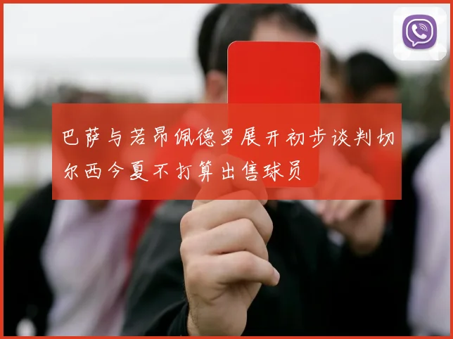 巴萨与若昂佩德罗展开初步谈判切尔西今夏不打算出售球员