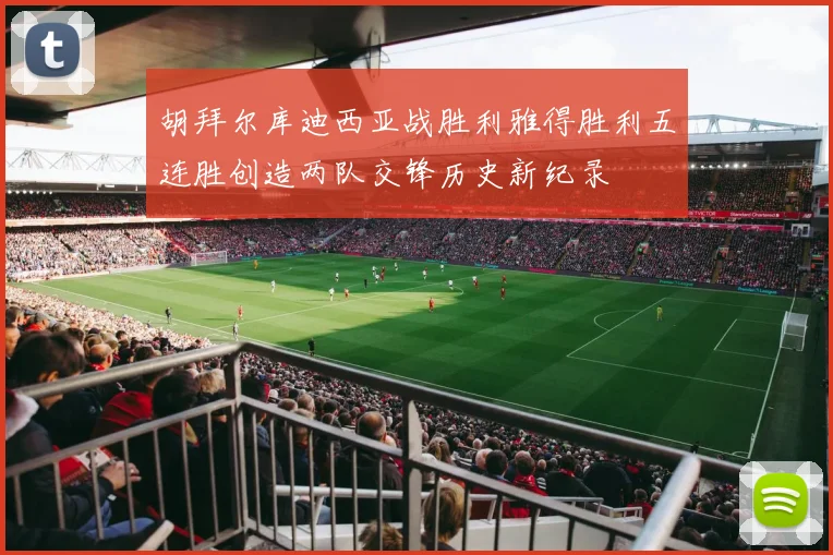 胡拜尔库迪西亚战胜利雅得胜利五连胜创造两队交锋历史新纪录