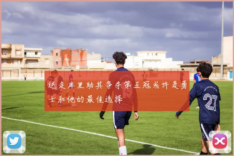 送走库里助其争夺第五冠或许是勇士和他的最佳选择