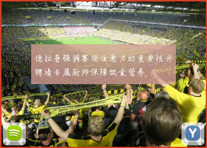 德拉普强调赛场注意力的重要性并聘请专属厨师保障饮食营养