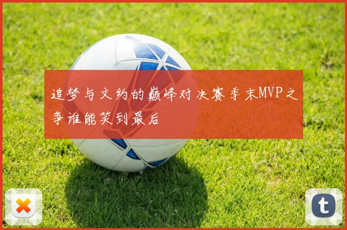 追梦与文约的巅峰对决赛季末MVP之争谁能笑到最后