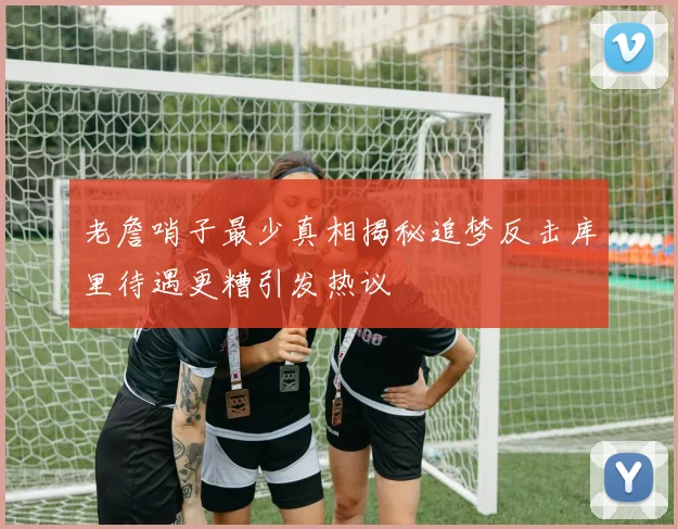 老詹哨子最少真相揭秘追梦反击库里待遇更糟引发热议